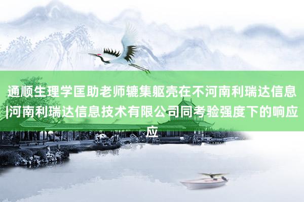 通顺生理学匡助老师辘集躯壳在不河南利瑞达信息|河南利瑞达信息技术有限公司同考验强度下的响应