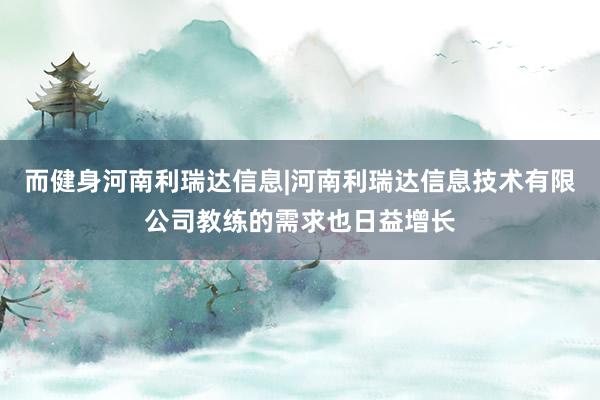 而健身河南利瑞达信息|河南利瑞达信息技术有限公司教练的需求也日益增长