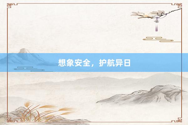 想象安全，护航异日