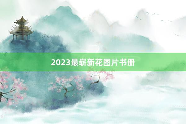 2023最崭新花图片书册
