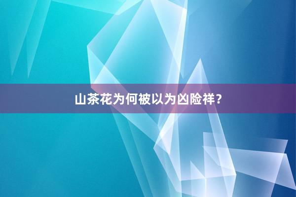 山茶花为何被以为凶险祥？