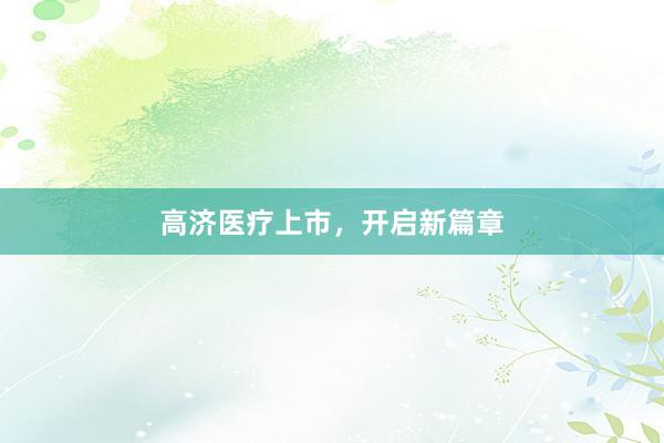 高济医疗上市，开启新篇章