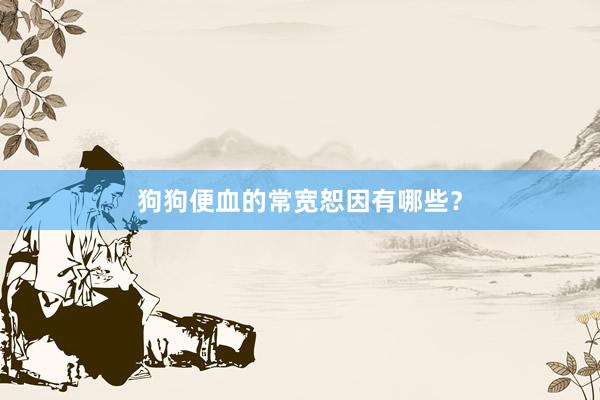 狗狗便血的常宽恕因有哪些？