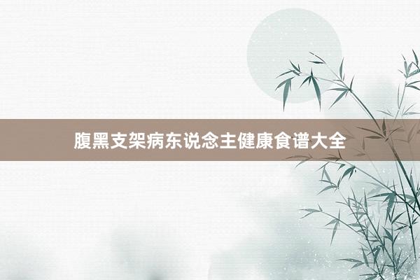 腹黑支架病东说念主健康食谱大全