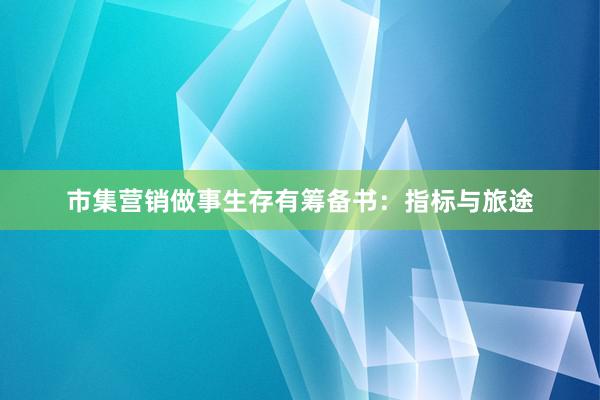 市集营销做事生存有筹备书：指标与旅途